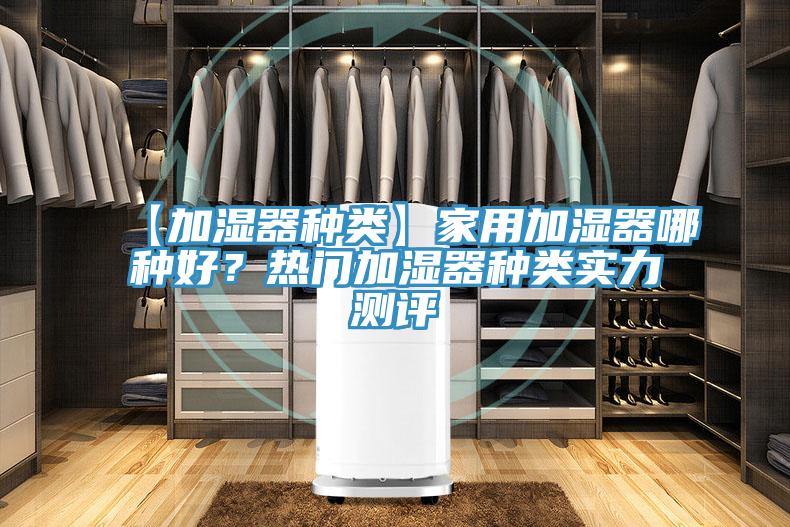【加濕器種類】家用加濕器哪種好？熱門加濕器種類實(shí)力測(cè)評(píng)