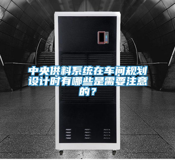 中央供料系統在車間規劃設計時有哪些是需要注意的？