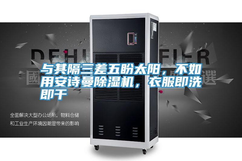 與其隔三差五盼太陽,不如用安詩曼除濕機,衣服即洗即干