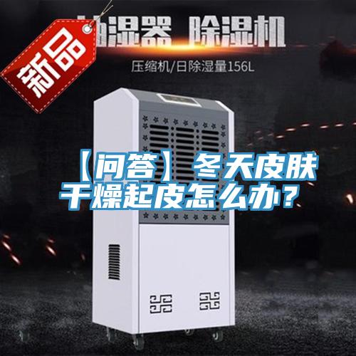 【問答】冬天皮膚干燥起皮怎么辦?