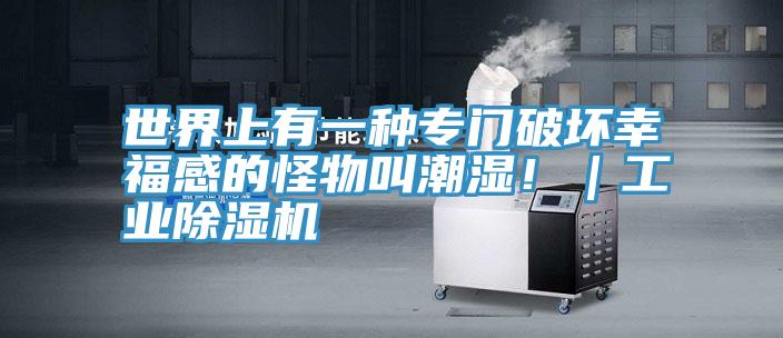世界上有一種專門破壞幸福感的怪物叫潮濕!|工業(yè)除濕機(jī)