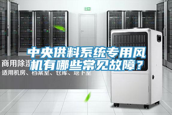中央供料系統專用風機有哪些常見故障?