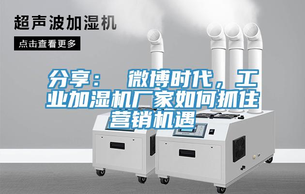 分享: 微博時代,工業(yè)加濕機(jī)廠家如何抓住營銷機(jī)遇