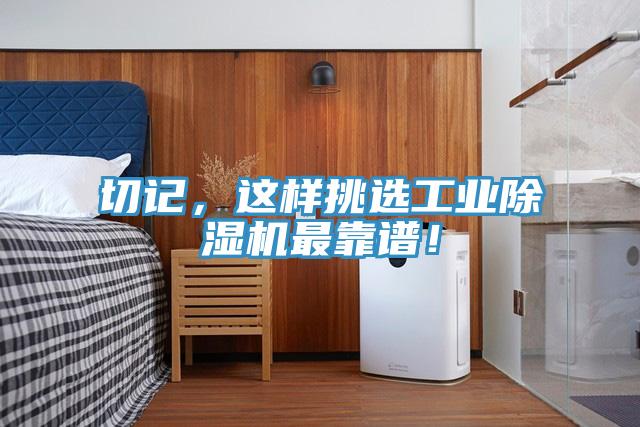 切記,這樣挑選工業(yè)除濕機(jī)最靠譜!