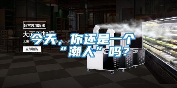 今天，你還是一個“潮人”嗎？