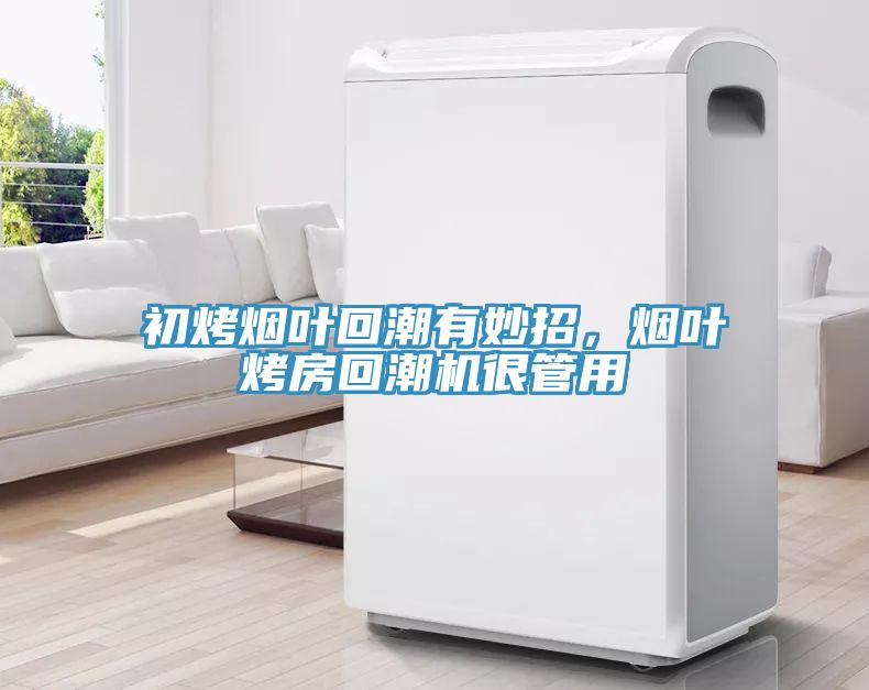 初烤煙葉回潮有妙招,煙葉烤房回潮機(jī)很管用