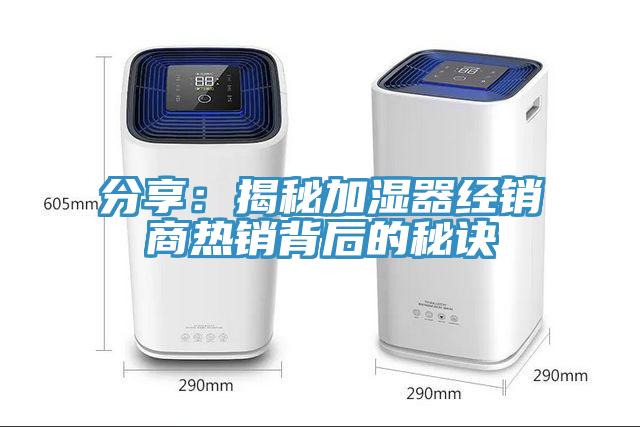 分享:揭秘加濕器經銷商熱銷背后的秘訣