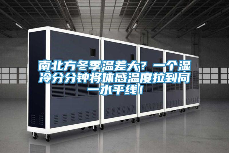 南北方冬季溫差大？一個(gè)濕冷分分鐘將體感溫度拉到同一水平線！