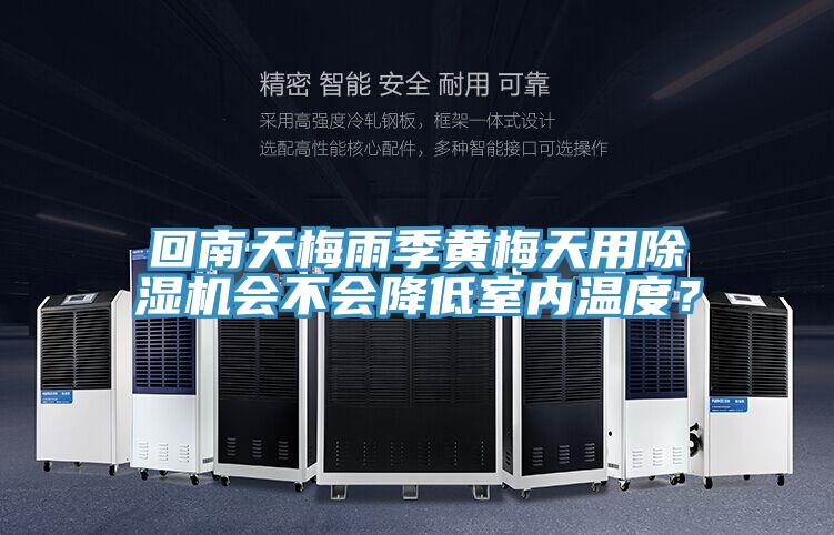 回南天梅雨季黃梅天用除濕機(jī)會(huì)不會(huì)降低室內(nèi)溫度?