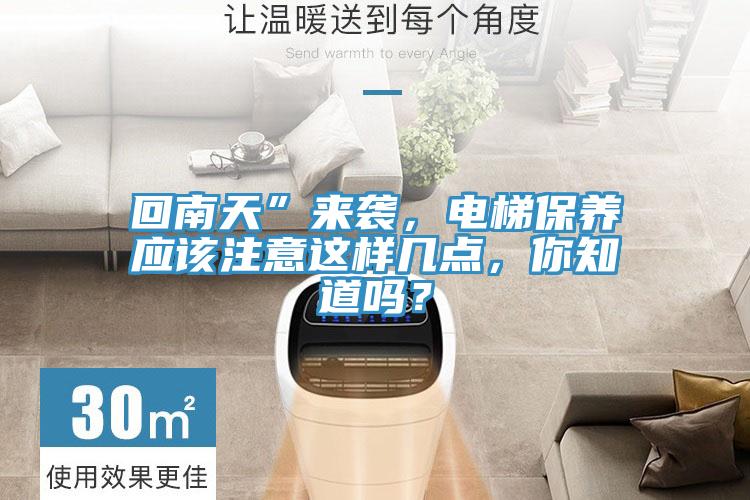 回南天”來襲，電梯保養(yǎng)應該注意這樣幾點，你知道嗎？