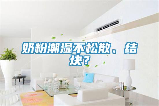 奶粉潮濕不松散、結(jié)塊？