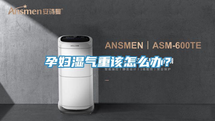 孕婦濕氣重該怎么辦？