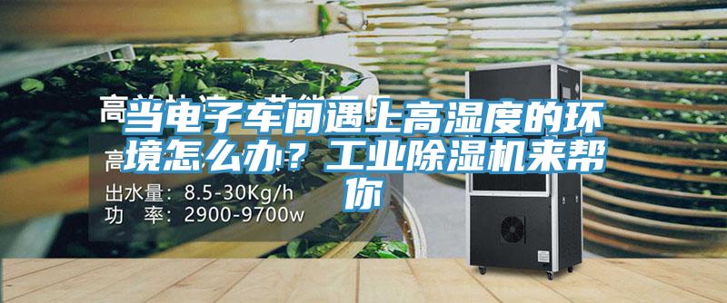 當電子車間遇上高濕度的環境怎么辦？工業除濕機來幫你