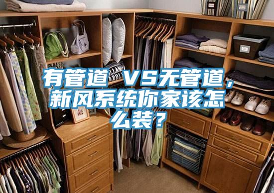 有管道 VS無管道，新風系統你家該怎么裝？