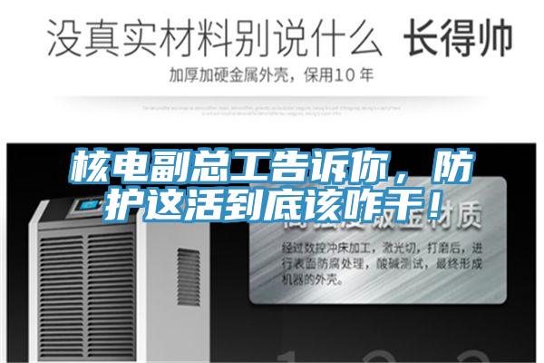 核電副總工告訴你，防護(hù)這活到底該咋干！