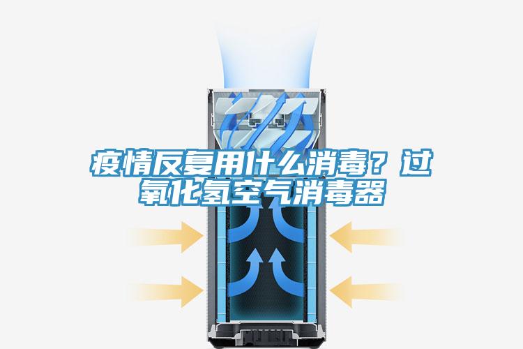 疫情反復用什么消毒？過氧化氫空氣消毒器