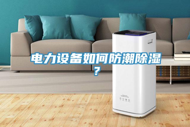電力設(shè)備如何防潮除濕？