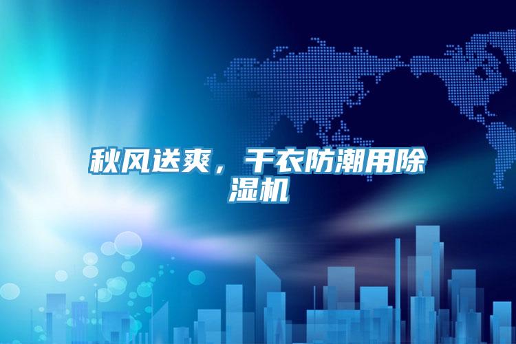 秋風(fēng)送爽，干衣防潮用除濕機