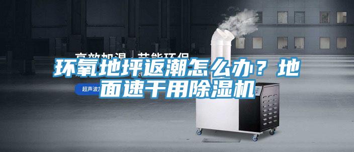 環氧地坪返潮怎么辦？地面速干用除濕機