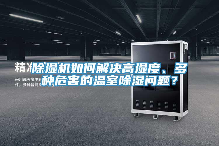 除濕機如何解決高濕度、多種危害的溫室除濕問題？