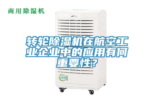 轉輪除濕機在航空工業企業中的應用有何重要性？