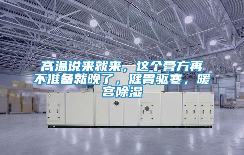 高溫說來就來，這個(gè)膏方再不準(zhǔn)備就晚了，健胃驅(qū)寒，暖宮除濕