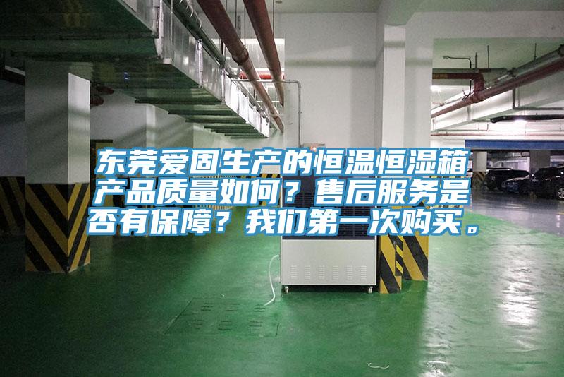 東莞愛固生產的恒溫恒濕箱產品質量如何？售后服務是否有保障？我們第一次購買。