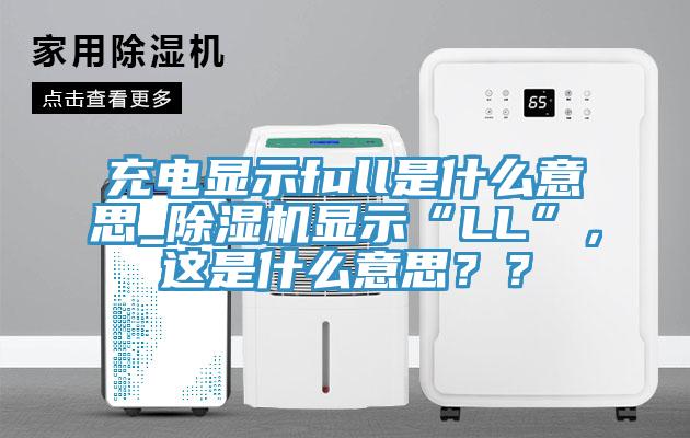 充電顯示full是什么意思_除濕機(jī)顯示“LL”，這是什么意思？？
