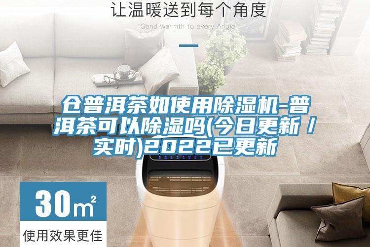 倉普洱茶如使用除濕機(jī)-普洱茶可以除濕嗎(今日更新／實(shí)時)2022已更新