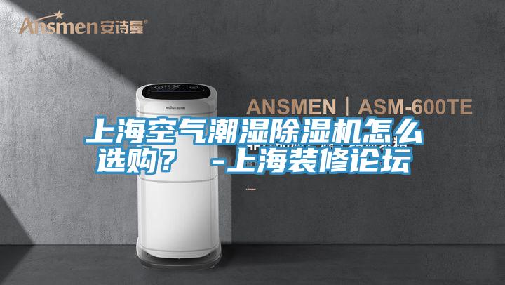 上海空氣潮濕除濕機(jī)怎么選購? -上海裝修論壇