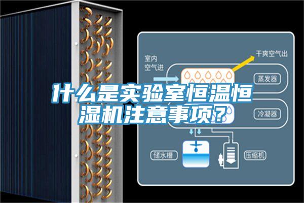 什么是實驗室恒溫恒濕機注意事項?