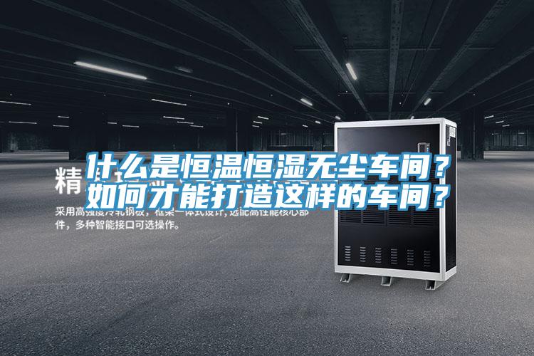 什么是恒溫恒濕無塵車間?如何才能打造這樣的車間?