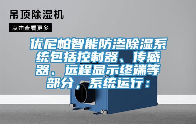 優尼帕智能防滲除濕系統包括控制器、傳感器、遠程顯示終端等部分，系統運行：