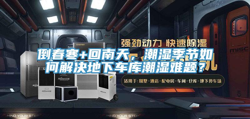 倒春寒+回南天，潮濕季節(jié)如何解決地下車庫潮濕難題？