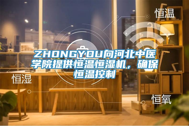 ZHONGYOU向河北中醫學院提供恒溫恒濕機,確保恒溫控制