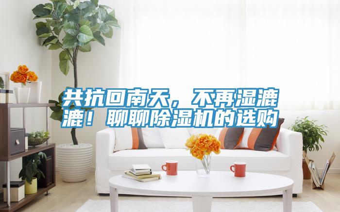 共抗回南天，不再濕漉漉！聊聊除濕機的選購