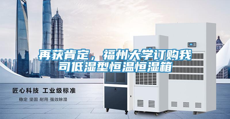 再獲肯定，福州大學訂購我司低濕型恒溫恒濕箱