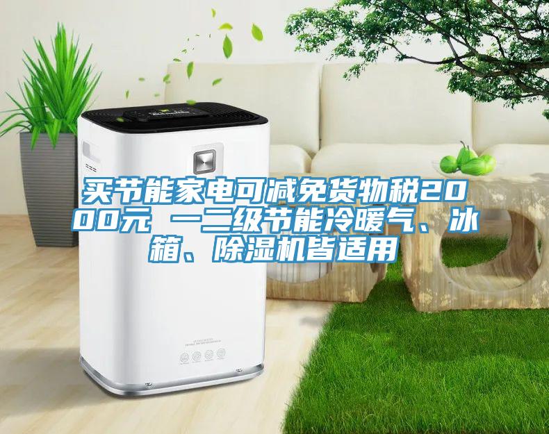買節(jié)能家電可減免貨物稅2000元 一二級節(jié)能冷暖氣、冰箱、除濕機(jī)皆適用