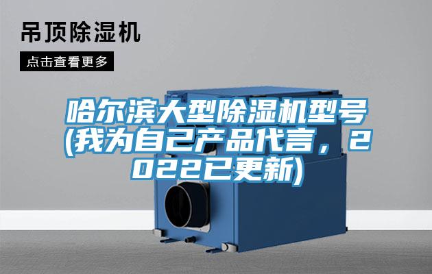 哈爾濱大型除濕機(jī)型號(我為自己產(chǎn)品代言，2022已更新)