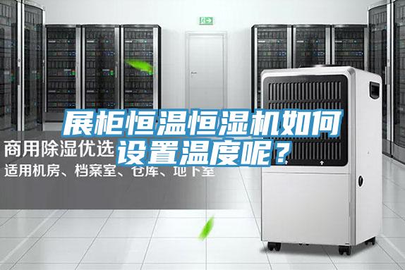 展柜恒溫恒濕機(jī)如何設(shè)置溫度呢？