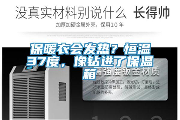 保暖衣會(huì)發(fā)熱？恒溫37度，像鉆進(jìn)了保溫箱