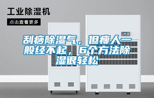 刮痧除濕氣，但瘦人一般經不起，6個方法除濕很輕松