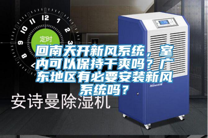 回南天開新風系統，室內可以保持干爽嗎？廣東地區有必要安裝新風系統嗎？