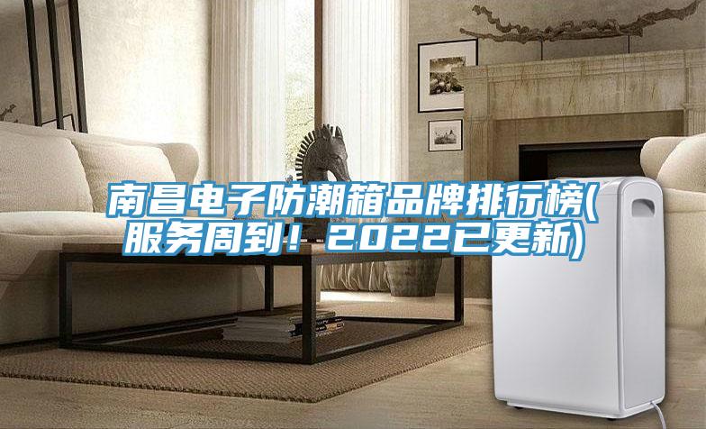 南昌電子防潮箱品牌排行榜(服務周到！2022已更新)