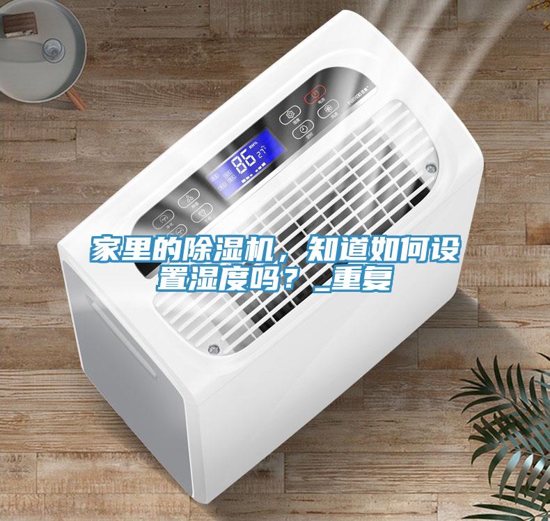 家里的除濕機，知道如何設置濕度嗎？_重復