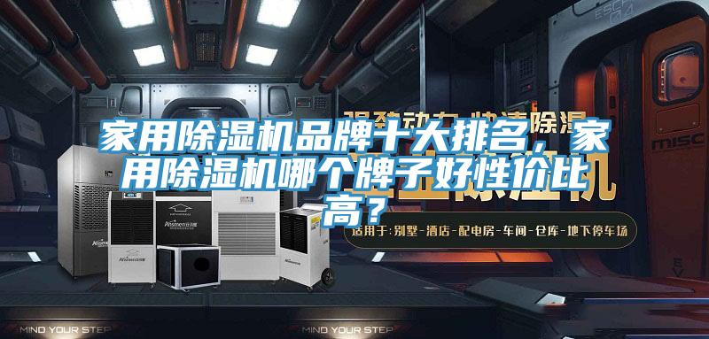 家用除濕機品牌十大排名，家用除濕機哪個牌子好性價比高？