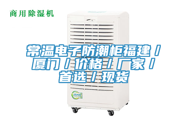 常溫電子防潮柜福建/廈門/價格/廠家/首選/現(xiàn)貨