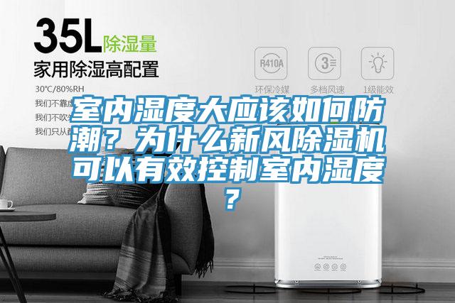 室內(nèi)濕度大應(yīng)該如何防潮？為什么新風(fēng)除濕機(jī)可以有效控制室內(nèi)濕度？