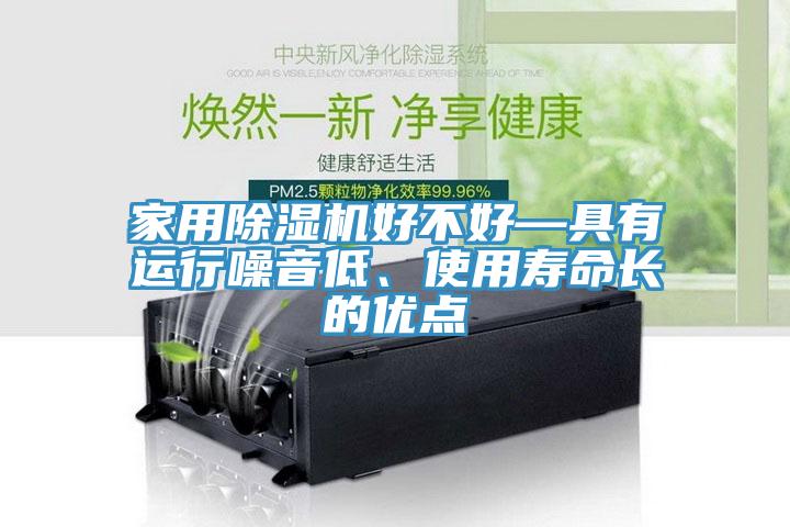 家用除濕機(jī)好不好—具有運(yùn)行噪音低、使用壽命長的優(yōu)點(diǎn)