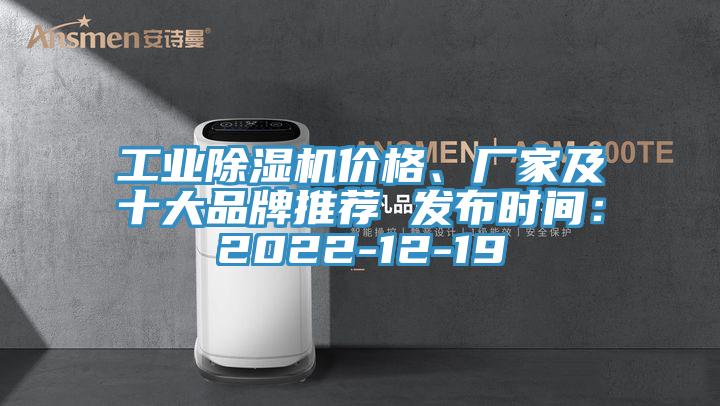 工業(yè)除濕機價格、廠家及十大品牌推薦 發(fā)布時間：2022-12-19